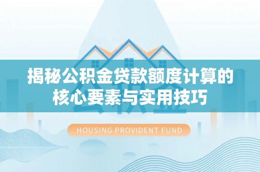 额敏揭秘公积金贷款额度计算的核心要素与实用技巧