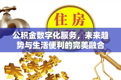 额敏公积金数字化服务，未来趋势与生活便利的完美融合