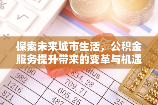 额敏探索未来城市生活，公积金服务提升带来的变革与机遇