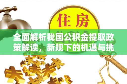 额敏全面解析我国公积金提取政策解读，新规下的机遇与挑战