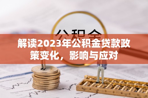 额敏解读2023年公积金贷款政策变化，影响与应对