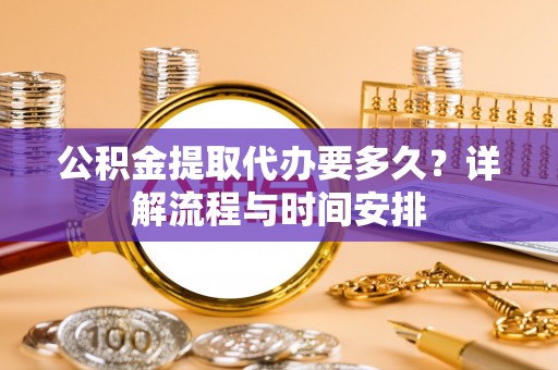 额敏公积金提取代办要多久？详解流程与时间安排