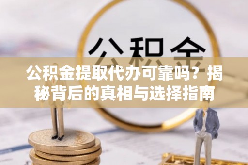 额敏公积金提取代办可靠吗？揭秘背后的真相与选择指南