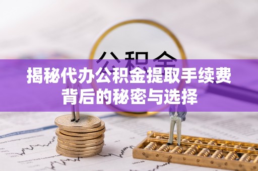 额敏揭秘代办公积金提取手续费背后的秘密与选择
