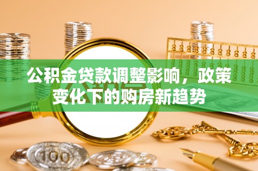 额敏公积金贷款调整影响，政策变化下的购房新趋势