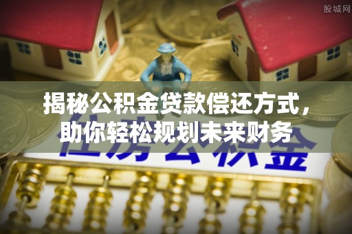 额敏揭秘公积金贷款偿还方式，助你轻松规划未来财务