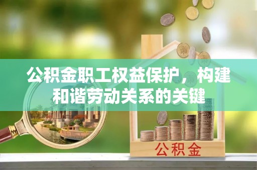 额敏公积金职工权益保护，构建和谐劳动关系的关键