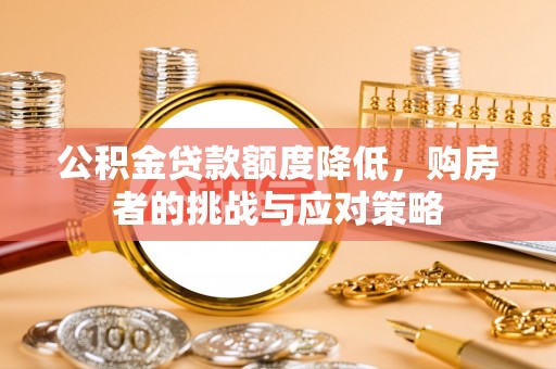 额敏公积金贷款额度降低，购房者的挑战与应对策略