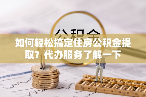 额敏如何轻松搞定住房公积金提取？代办服务了解一下