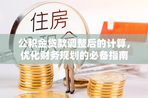 额敏公积金贷款调整后的计算，优化财务规划的必备指南
