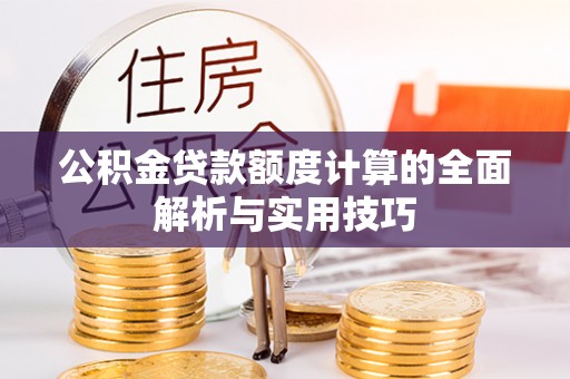 额敏公积金贷款额度计算的全面解析与实用技巧