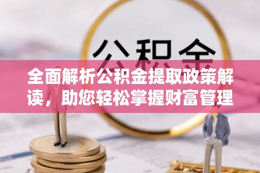 额敏全面解析公积金提取政策解读，助您轻松掌握财富管理新方向