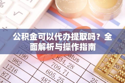 额敏公积金可以代办提取吗？全面解析与操作指南