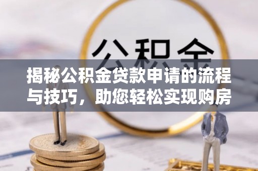 额敏揭秘公积金贷款申请的流程与技巧，助您轻松实现购房梦