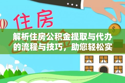 额敏解析住房公积金提取与代办的流程与技巧，助您轻松实现资金流动