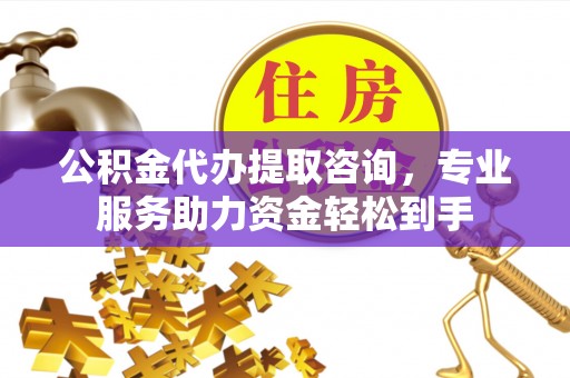 额敏公积金代办提取咨询，专业服务助力资金轻松到手