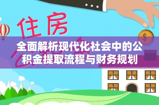 额敏全面解析现代化社会中的公积金提取流程与财务规划