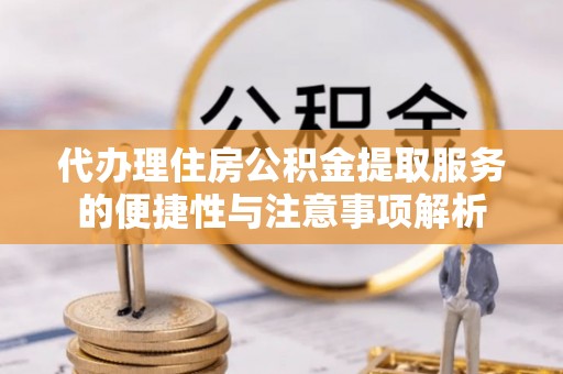额敏代办理住房公积金提取服务的便捷性与注意事项解析