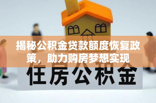 额敏揭秘公积金贷款额度恢复政策，助力购房梦想实现