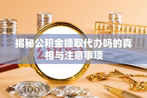 额敏揭秘公积金提取代办吗的真相与注意事项