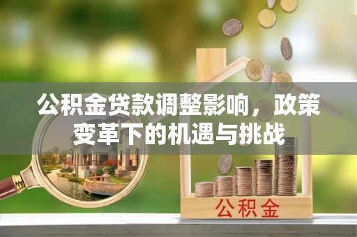 额敏公积金贷款调整影响，政策变革下的机遇与挑战