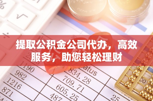 额敏提取公积金公司代办，高效服务，助您轻松理财